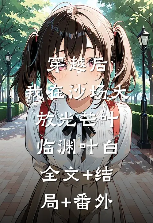 穿越后，我在沙场大放光芒叶临渊叶白:全文+结局+番外
