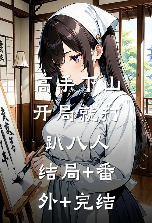 高手下山：开局就打趴八人:结局+番外+完结