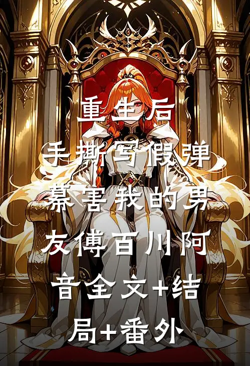 重生后，手撕写假弹幕害我的男友傅百川阿音全文+结局+番外