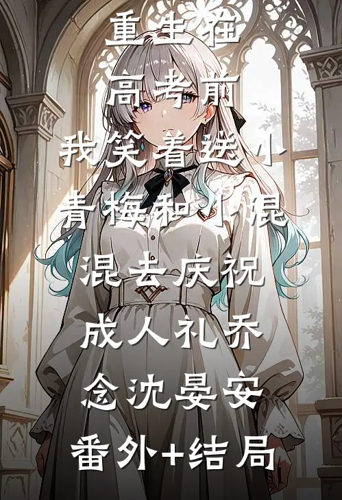 重生在高考前，我笑着送小青梅和小混混去庆祝成人礼乔念沈晏安:(番外)+(结局)
