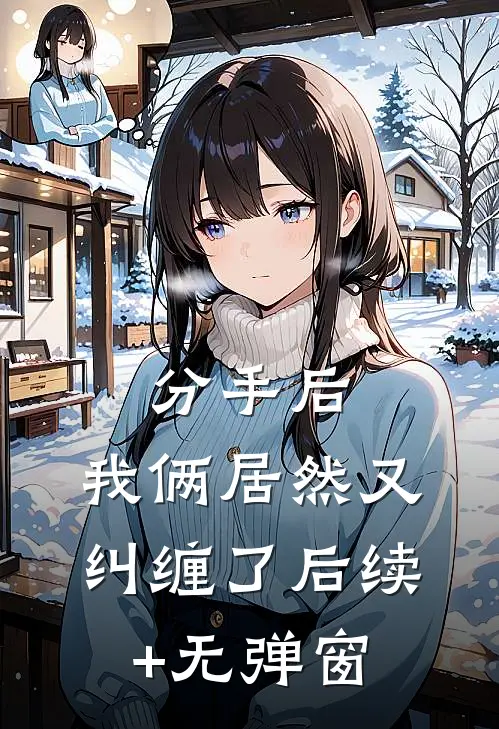 分手后，我俩居然又纠缠了后续+无弹窗