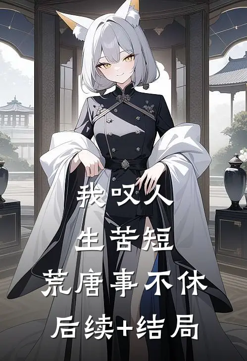 我叹人生苦短，荒唐事不休后续+结局