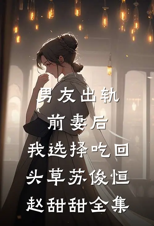 男友出轨前妻后，我选择吃回头草苏俊恒赵甜甜全集
