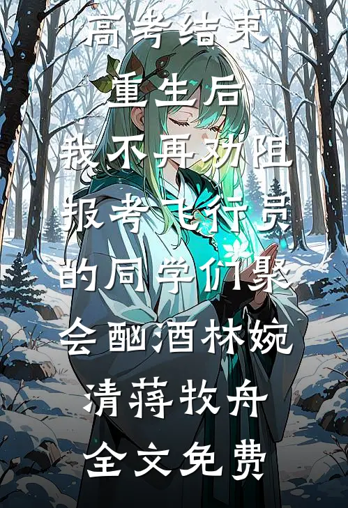 高考结束重生后，我不再劝阻报考飞行员的同学们聚会酗酒林婉清蒋牧舟全文免费