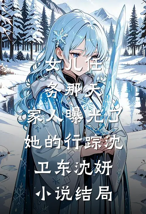 女儿任务那天，家人曝光了她的行踪沈卫东沈妍小说结局