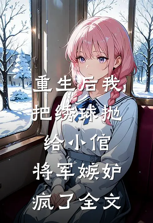 重生后我把绣球抛给小倌，将军嫉妒疯了全文