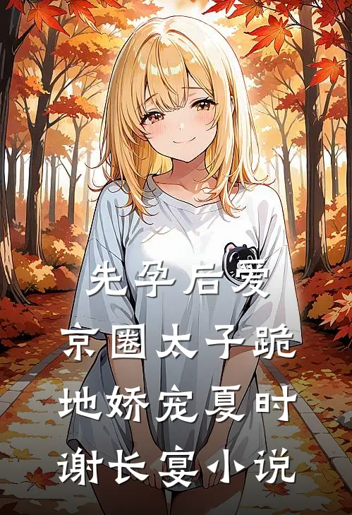 先孕后爱，京圈太子跪地娇宠夏时谢长宴小说