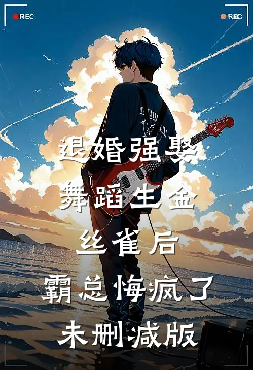 退婚强娶舞蹈生金丝雀后，霸总悔疯了未删减版