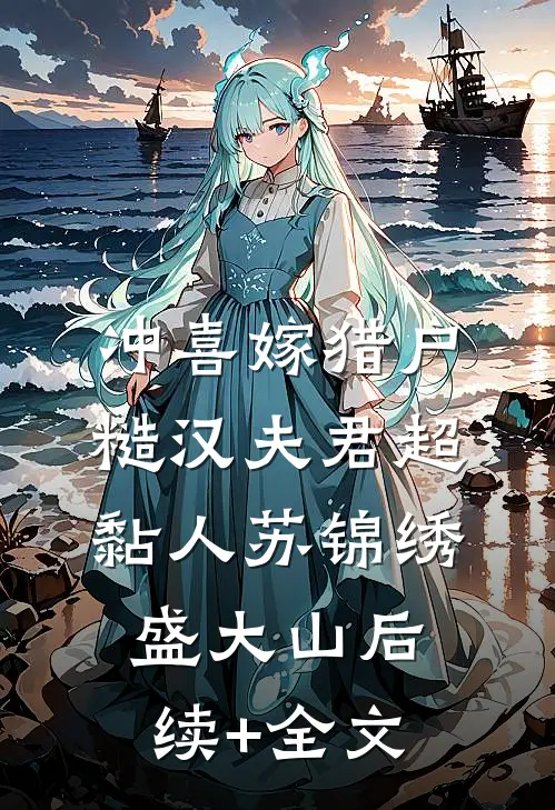 冲喜嫁猎户，糙汉夫君超黏人苏锦绣盛大山后续+全文