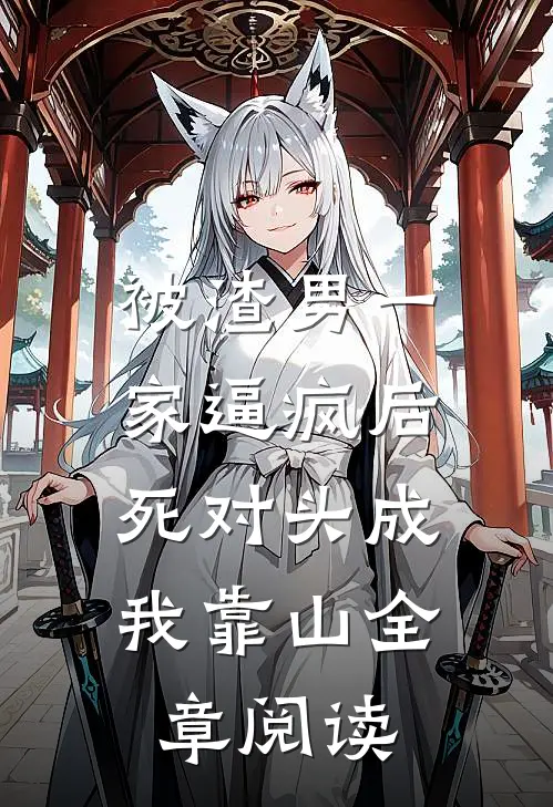 被渣男一家逼疯后，死对头成我靠山全章阅读
