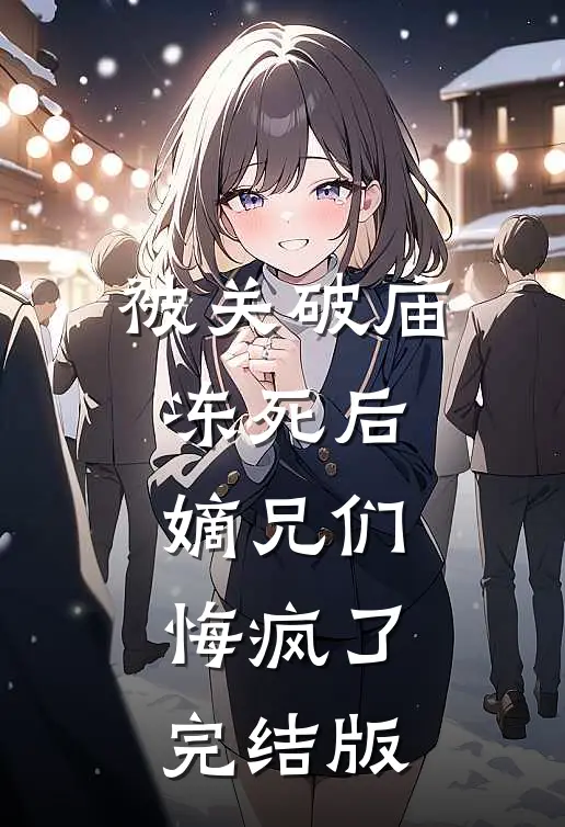 被关破庙冻死后，嫡兄们悔疯了完结版