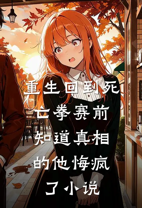 重生回到死亡拳赛前，知道真相的他悔疯了小说
