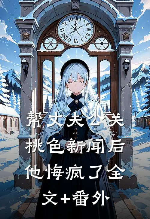 帮丈夫公关桃色新闻后，他悔疯了全文+番外