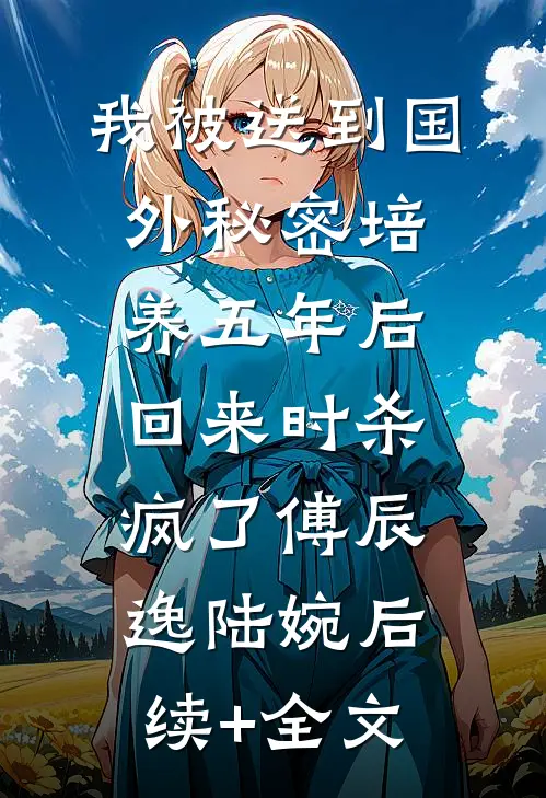 我被送到国外秘密培养五年后，回来时杀疯了傅辰逸陆婉后续+全文