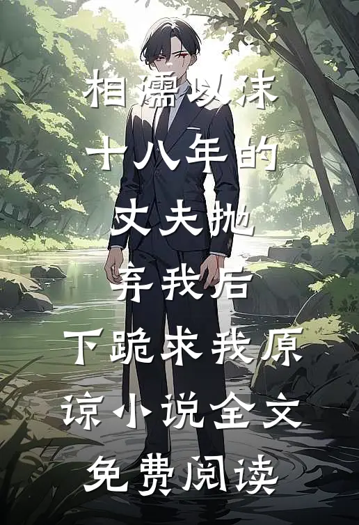 相濡以沫十八年的丈夫抛弃我后，下跪求我原谅小说全文免费阅读