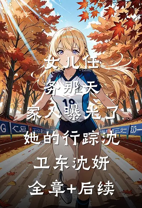 女儿任务那天，家人曝光了她的行踪沈卫东沈妍:全章+后续