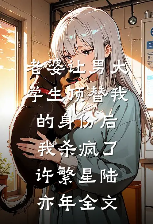 老婆让男大学生顶替我的身份后，我杀疯了许繁星陆亦年全文