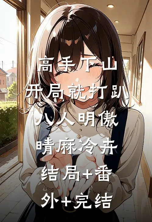 高手下山：开局就打趴八人明傲晴麻冷卉结局+番外+完结