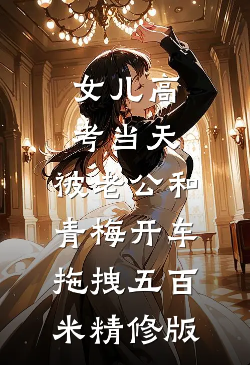 女儿高考当天，被老公和青梅开车拖拽五百米精修版