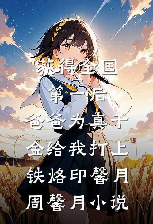 获得全国第一后，爸爸为真千金给我打上铁烙印馨月周馨月小说