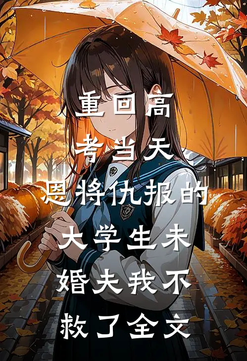 重回高考当天，恩将仇报的大学生未婚夫我不救了全文