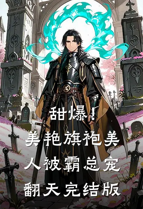 甜爆！美艳旗袍美人被霸总宠翻天完结版