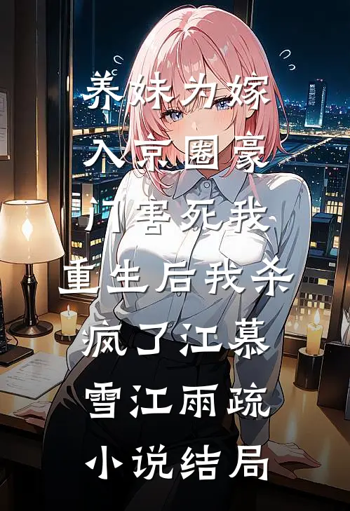 养妹为嫁入京圈豪门害死我，重生后我杀疯了江慕雪江雨疏小说结局
