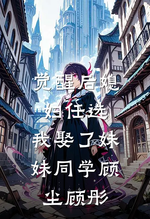 觉醒后媳妇任选，我娶了妹妹同学顾尘顾彤