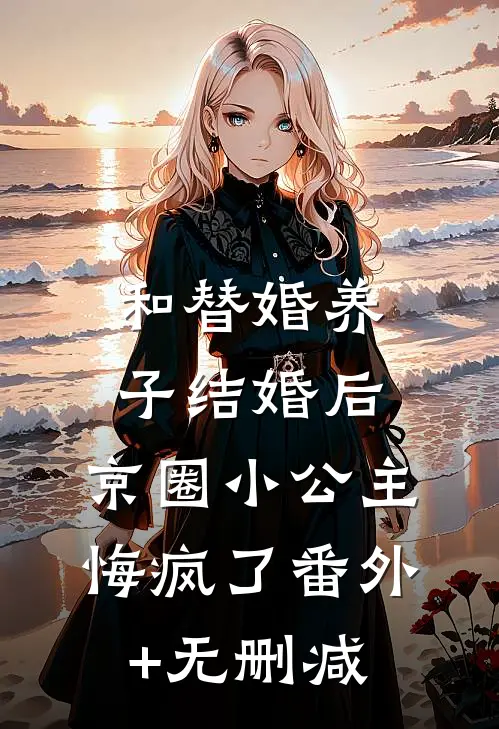 和替婚养子结婚后，京圈小公主悔疯了番外+无删减