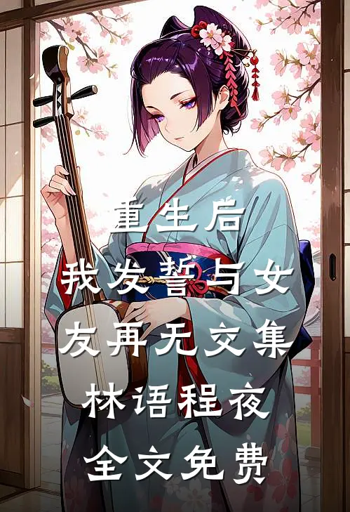 重生后，我发誓与女友再无交集林语程夜全文免费