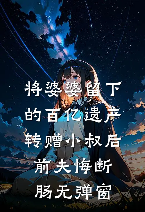 将婆婆留下的百亿遗产转赠小叔后，前夫悔断肠无弹窗