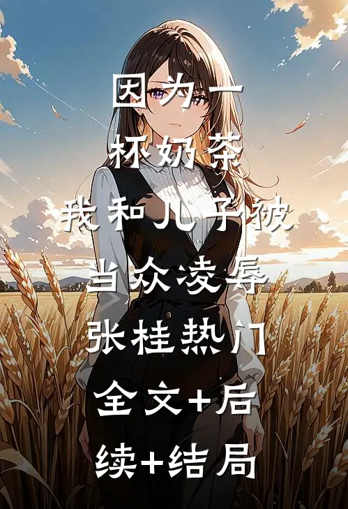 因为一杯奶茶，我和儿子被当众凌辱张桂热门:全文+后续+结局