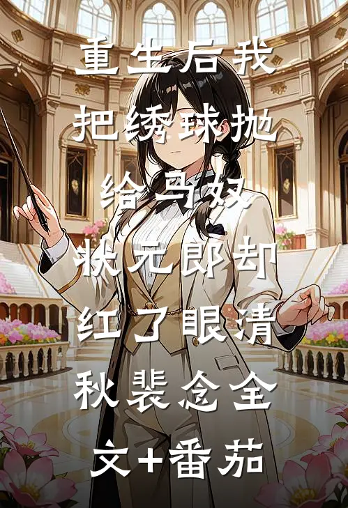 重生后我把绣球抛给马奴，状元郎却红了眼清秋裴念全文+番茄