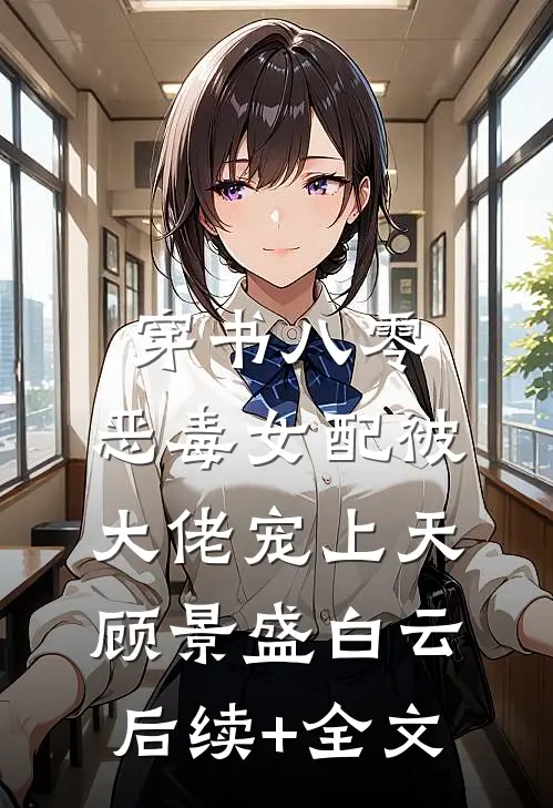 穿书八零，恶毒女配被大佬宠上天顾景盛白云后续+全文