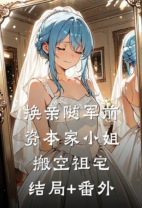 换亲随军前，资本家小姐搬空祖宅:结局+番外