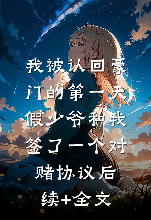 我被认回豪门的第一天，假少爷和我签了一个对赌协议后续+全文