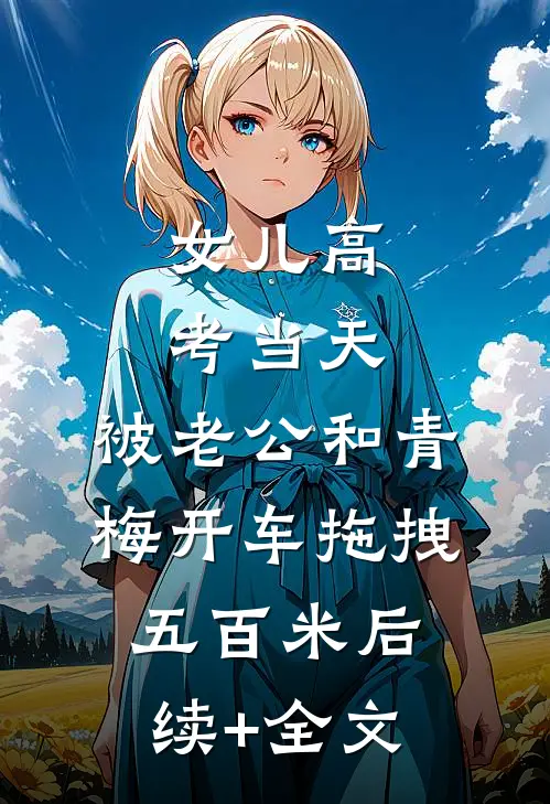 女儿高考当天，被老公和青梅开车拖拽五百米后续+全文