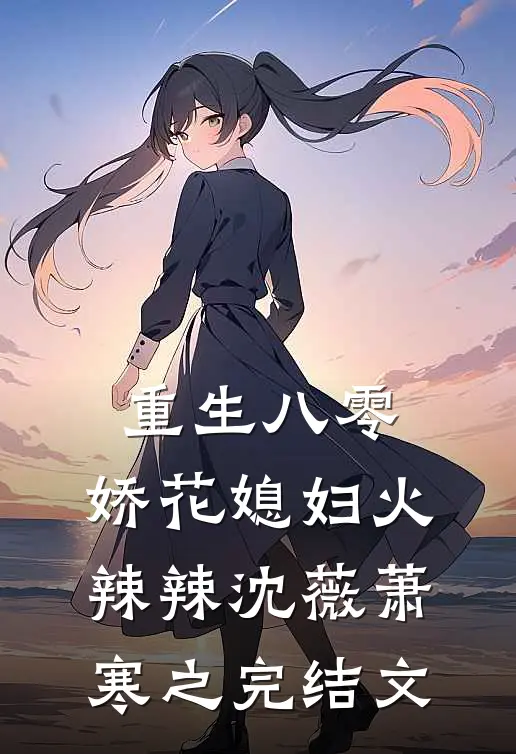 重生八零：娇花媳妇火辣辣沈薇萧寒之完结文