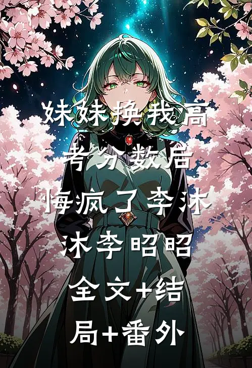 妹妹换我高考分数后，悔疯了李沐沐李昭昭:全文+结局+番外