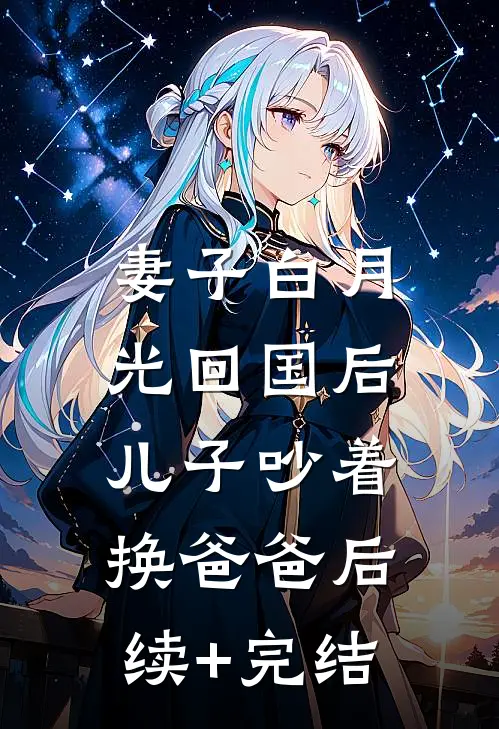 妻子白月光回国后，儿子吵着换爸爸后续+完结