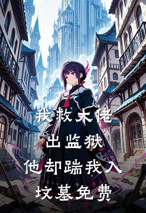 我救大佬出监狱，他却踹我入坟墓免费