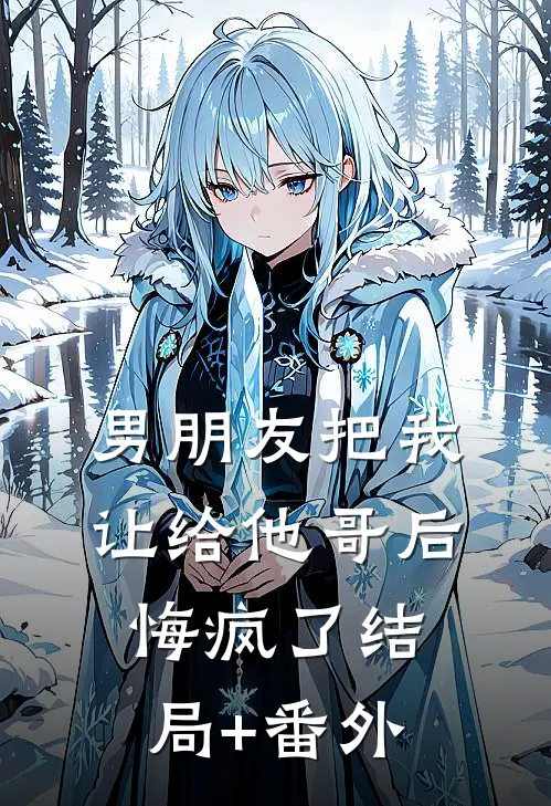 男朋友把我让给他哥后，悔疯了结局+番外