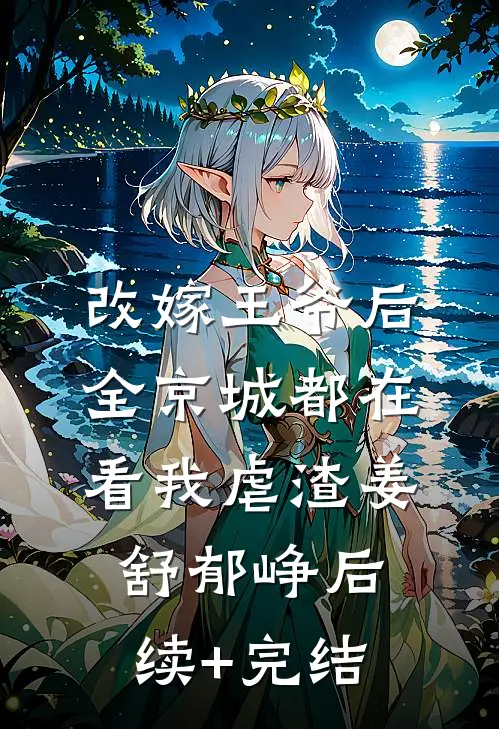 改嫁王爷后，全京城都在看我虐渣姜舒郁峥后续+完结