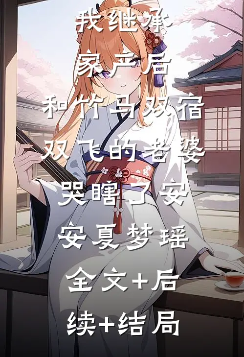 我继承家产后，和竹马双宿双飞的老婆哭瞎了安安夏梦瑶全文+后续+结局