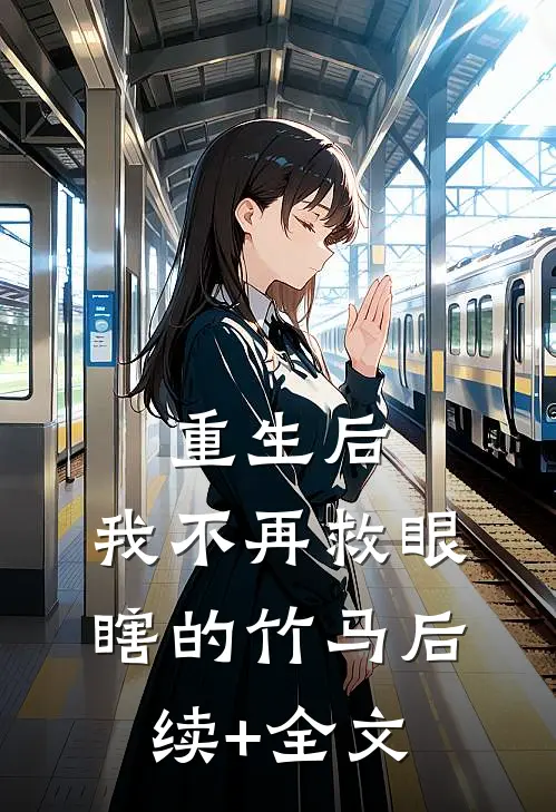 重生后，我不再救眼瞎的竹马后续+全文