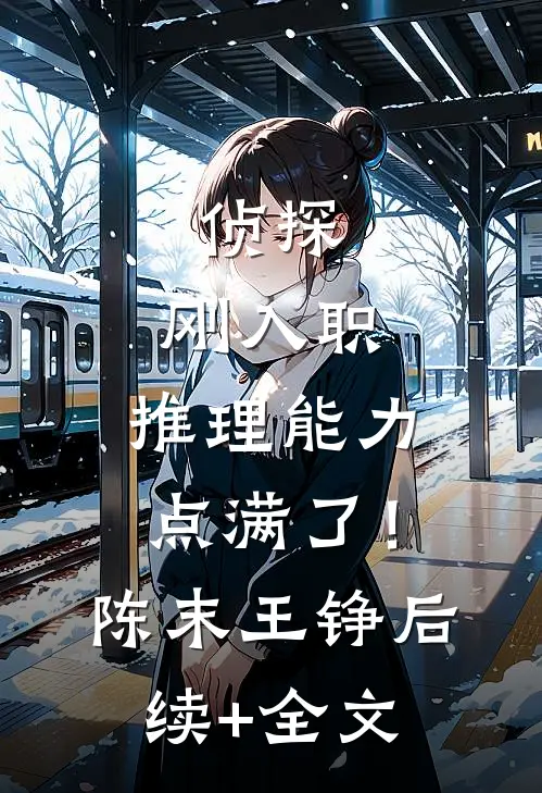侦探：刚入职，推理能力点满了！陈末王铮后续+全文