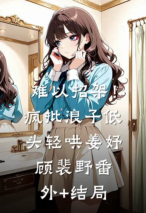 难以招架！疯批浪子低头轻哄姜妤顾裴野(番外)+(结局)