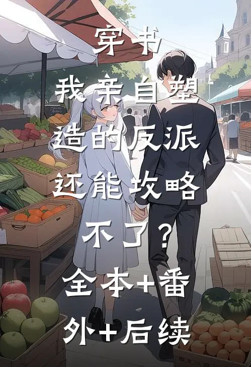 穿书：我亲自塑造的反派，还能攻略不了？:全本+番外+后续