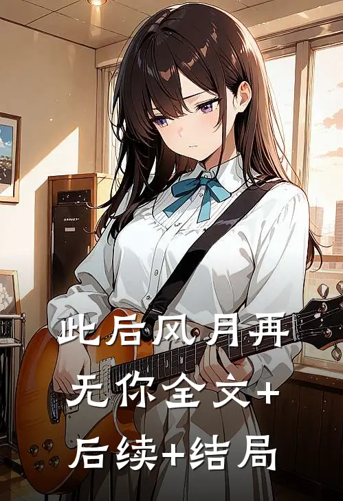 此后风月再无你全文+后续+结局