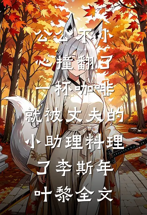 公公不小心撞翻了一杯咖啡，就被丈夫的小助理料理了李斯年叶黎全文